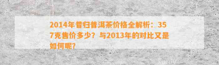 2014年昔归普洱茶价格全解析：357克售价多少？与2013年的对比又是怎样呢？