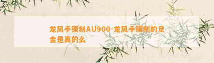 龙凤手镯刻AU900-龙凤手镯刻的足金是真的么