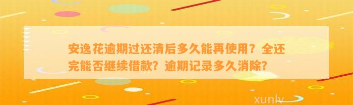 安逸花逾期过还清后多久能再使用？全还完能否继续借款？逾期记录多久消除？