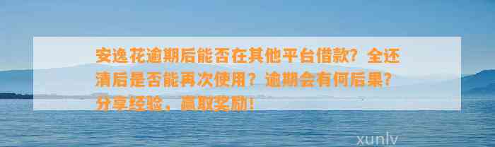 安逸花逾期后能否在其他平台借款？全还清后是否能再次使用？逾期会有何后果？分享经验，赢取奖励！