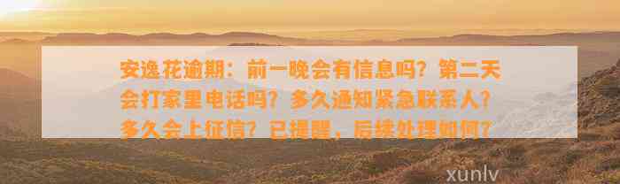 安逸花逾期：前一晚会有信息吗？第二天会打家里电话吗？多久通知紧急联系人？多久会上征信？已提醒，后续解决怎样？