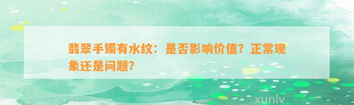 翡翠手镯有水纹：是不是作用价值？正常现象还是疑问？