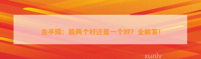 金手镯：戴两个好还是一个好？全解答！