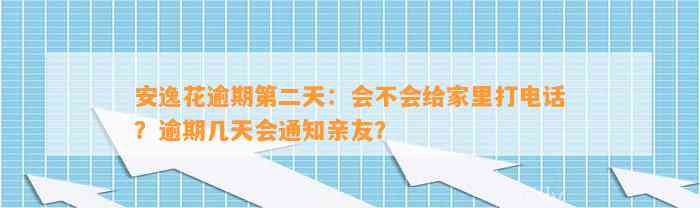 安逸花逾期第二天：会不会给家里打电话？逾期几天会通知亲友？