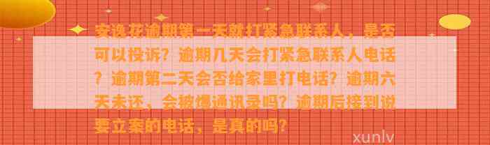 安逸花逾期第一天就打紧急联系人，是否可以投诉？逾期几天会打紧急联系人电话？逾期第二天会否给家里打电话？逾期六天未还，会被爆通讯录吗？逾期后接到说要立案的电话，是真的吗？