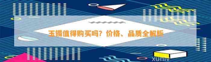 玉镯值得购买吗？价格、品质全解析