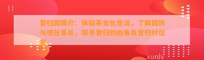 昔归园简介：体验茶文化生活，熟悉园历与现任事长，探寻昔归的由来及昔归村位置