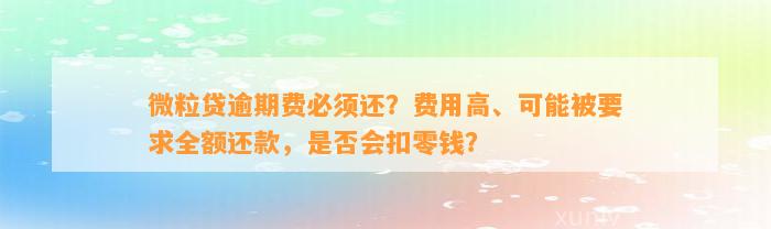 微粒贷逾期费必须还？费用高、可能被要求全额还款，是否会扣零钱？