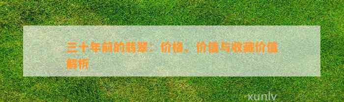 三十年前的翡翠：价格、价值与收藏价值解析