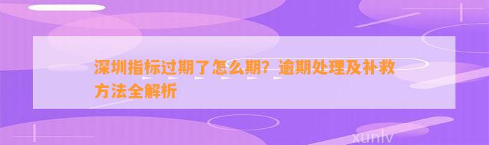 深圳指标过期了怎么期？逾期处理及补救方法全解析