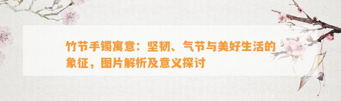 竹节手镯寓意：坚韧、气节与美好生活的象征，图片解析及意义探讨