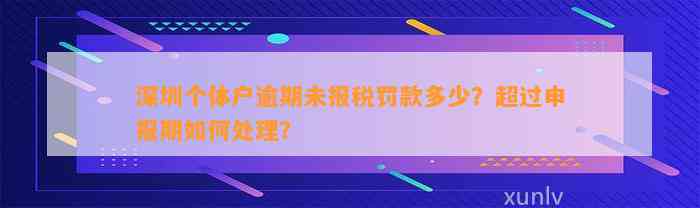 深圳个体户逾期未报税罚款多少？超过申报期如何处理？