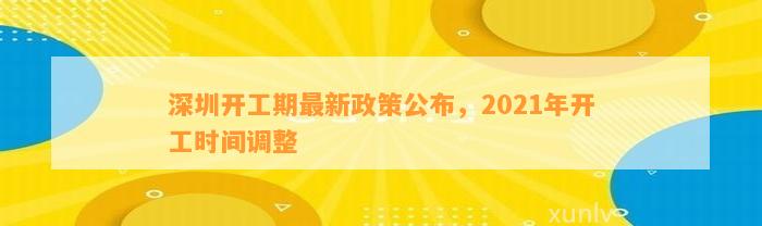 深圳开工期最新政策公布，2021年开工时间调整