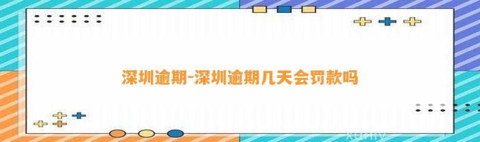 深圳逾期-深圳逾期几天会罚款吗