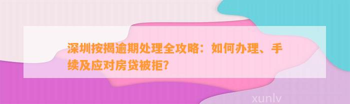 深圳按揭逾期处理全攻略：如何办理、手续及应对房贷被拒？