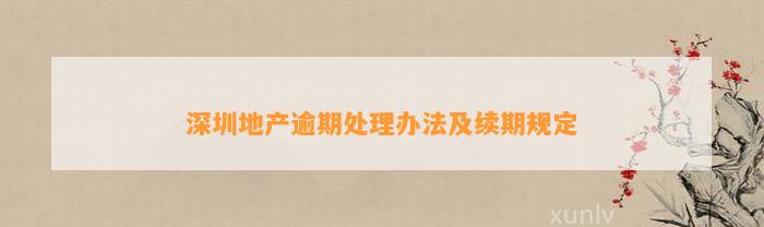 深圳地产逾期解决办法及续期规定