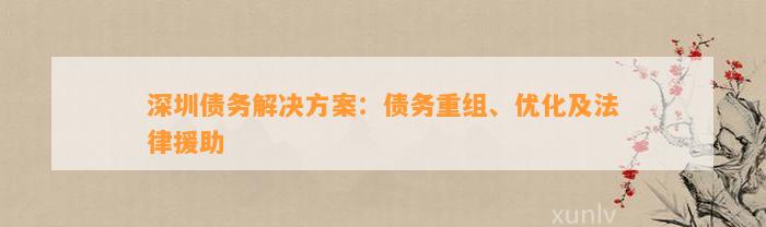 深圳债务解决方案：债务重组、优化及法律援助