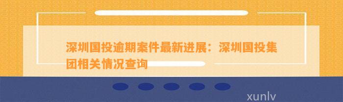 深圳国投逾期案件最新进展：深圳国投集团相关情况查询