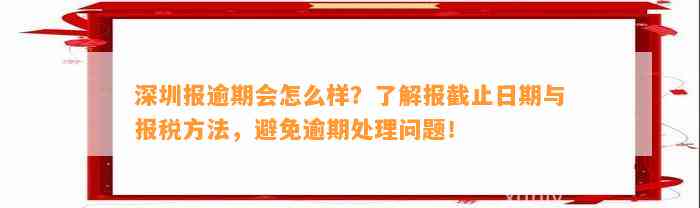 深圳报逾期会怎么样？了解报截止日期与报税方法，避免逾期处理问题！