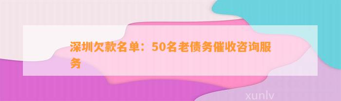 深圳欠款名单：50名老债务催收咨询服务