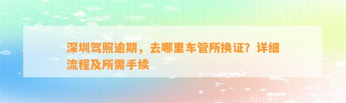 深圳驾照逾期，去哪里车管所换证？详细流程及所需手续