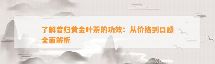 了解昔归黄金叶茶的功效：从价格到口感全面解析