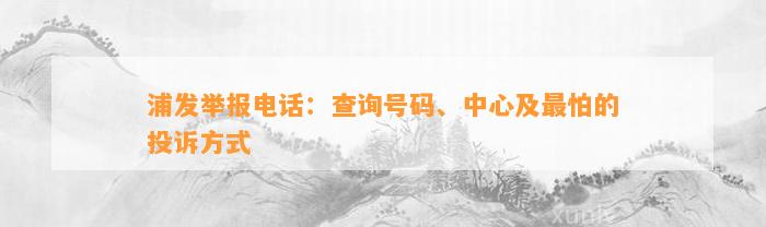 浦发举报电话：查询号码、中心及最怕的投诉方式