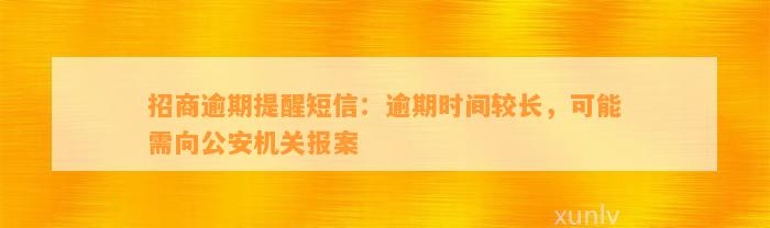 招商逾期提醒短信：逾期时间较长，可能需向公安机关报案