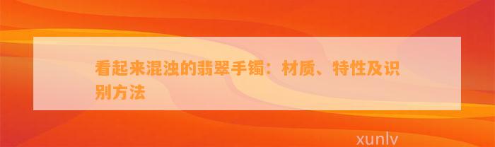 看起来混浊的翡翠手镯：材质、特性及识别方法