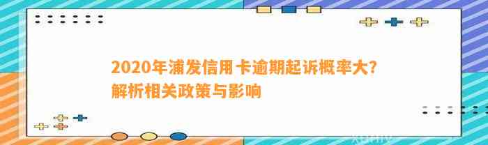 2020年浦发信用卡逾期起诉概率大？解析相关政策与影响