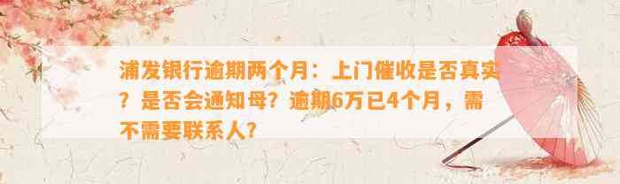 浦发银行逾期两个月：上门催收是否真实？是否会通知母？逾期6万已4个月，需不需要联系人？