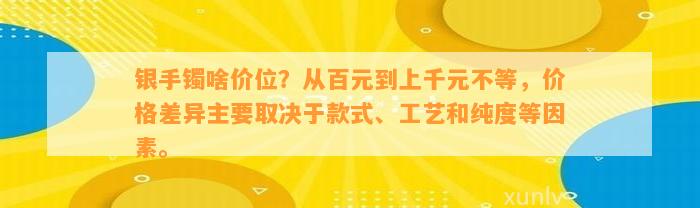 银手镯啥价位？从百元到上千元不等，价格差异主要取决于款式、工艺和纯度等因素。