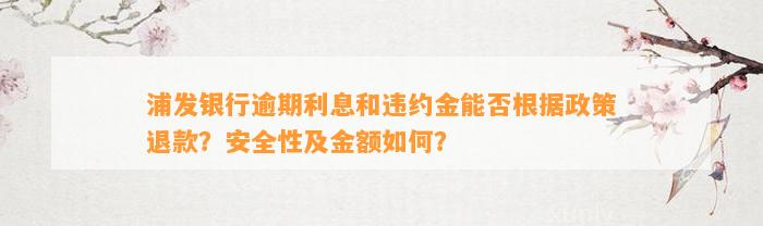 浦发银行逾期利息和违约金能否根据政策退款？安全性及金额如何？