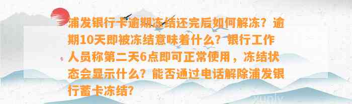 浦发银行卡逾期冻结还完后如何解冻？逾期10天即被冻结意味着什么？银行工作人员称第二天6点即可正常使用，冻结状态会显示什么？能否通过电话解除浦发银行蓄卡冻结？