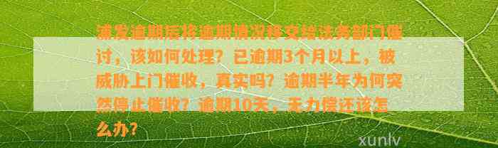 浦发逾期后将逾期情况移交给法务部门催讨，该如何处理？已逾期3个月以上，被威胁上门催收，真实吗？逾期半年为何突然停止催收？逾期10天，无力偿还该怎么办？