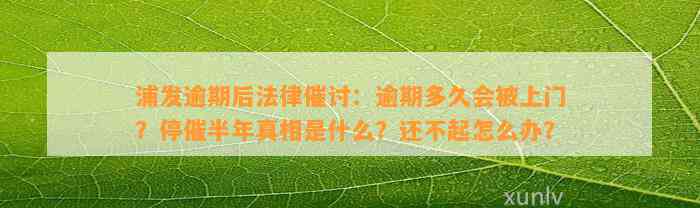 浦发逾期后法律催讨：逾期多久会被上门？停催半年真相是什么？还不起怎么办？