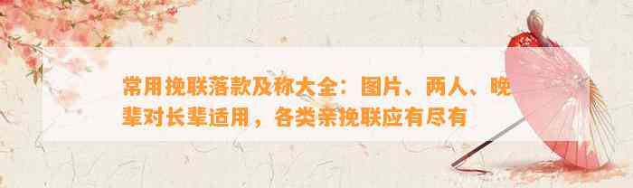 常用挽联落款及称大全：图片、两人、晚辈对长辈适用，各类亲挽联应有尽有