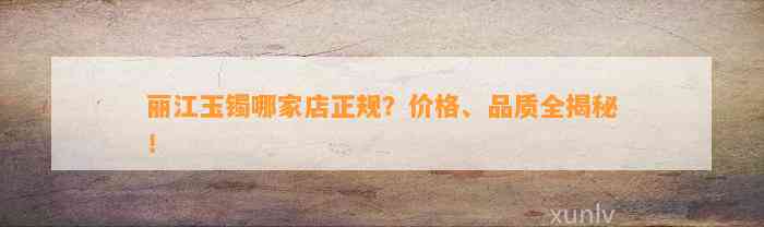 丽江玉镯哪家店正规？价格、品质全揭秘！