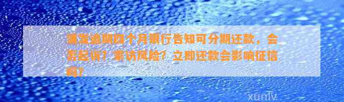 浦发逾期四个月银行告知可分期还款，会否起诉？家访风险？立即还款会影响征信吗？