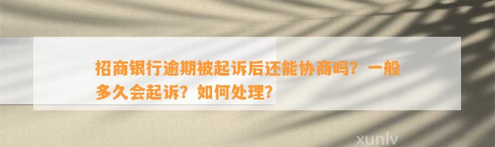 招商银行逾期被起诉后还能协商吗？一般多久会起诉？怎样解决？