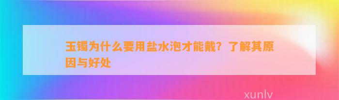 玉镯为什么要用盐水泡才能戴？了解其原因与好处