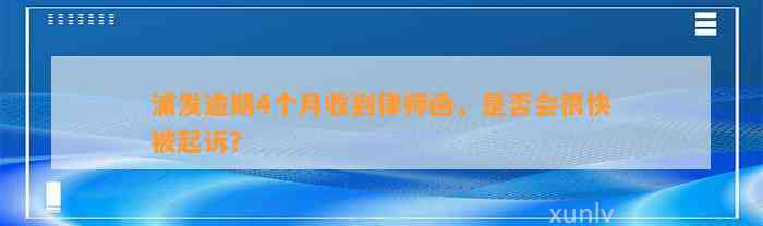 浦发逾期4个月收到律师函，是否会很快被起诉？