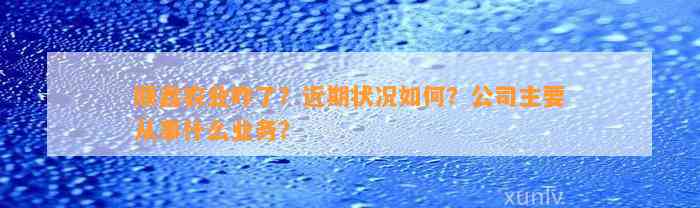 顺鑫农业咋了？近期状况怎样？公司主要从事什么业务？