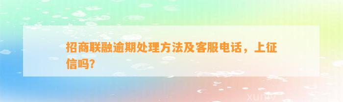 招商联融逾期解决方法及客服电话，上征信吗？