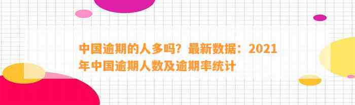 中国逾期的人多吗？最新数据：2021年中国逾期人数及逾期率统计