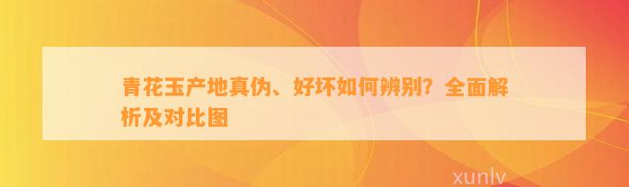 青花玉产地真伪、好坏如何辨别？全面解析及对比图