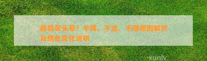 戴翡翠头晕？手镯、不适、不顺原因解析及颜色变化说明