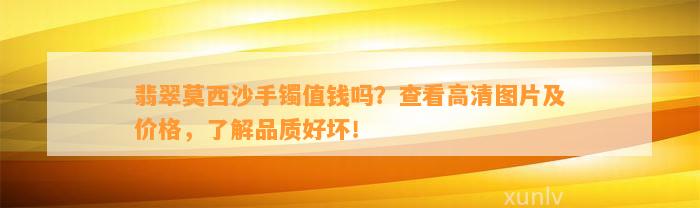 翡翠莫西沙手镯值钱吗？查看高清图片及价格，熟悉品质好坏！