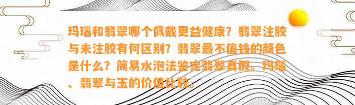 玛瑙和翡翠哪个佩戴更益健康？翡翠注胶与未注胶有何区别？翡翠最不值钱的颜色是什么？简易水泡法鉴定翡翠真假。玛瑙、翡翠与玉的价值比较。