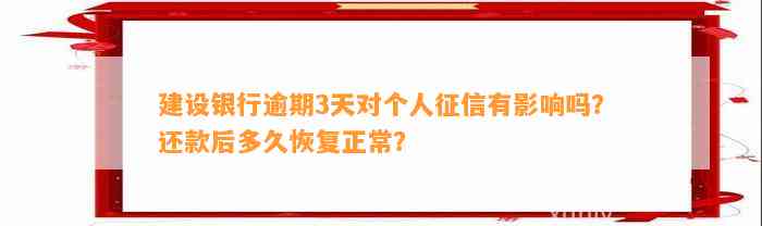 建设银行逾期3天对个人征信有作用吗？还款后多久恢复正常？